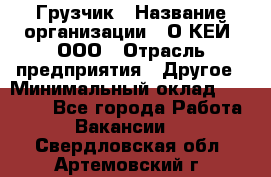 Грузчик › Название организации ­ О’КЕЙ, ООО › Отрасль предприятия ­ Другое › Минимальный оклад ­ 25 533 - Все города Работа » Вакансии   . Свердловская обл.,Артемовский г.